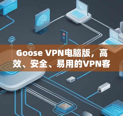Goose VPN电脑版,高效、安全、易用的VPN客户端 Goose VPN电脑版,高效、安全、易用的VPN客户端