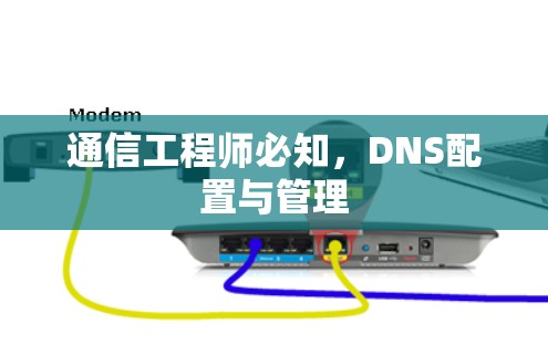 通信工程师必知，DNS配置与管理