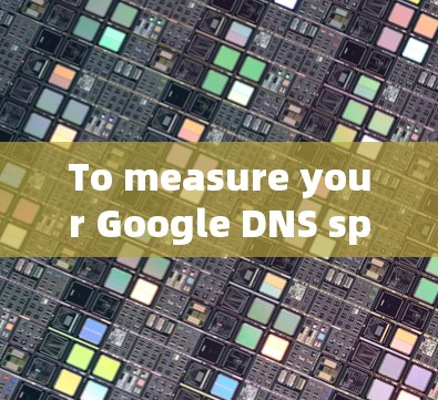 To measure your Google DNS speed,follow these organized steps and considerations: