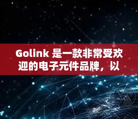 Golink 是一款非常受欢迎的电子元件品牌，以其高质量的产品和创新的设计而闻名。Golink 加速器是一种用于加速电路测试和分析的硬件设备，广泛应用于电子工程师、学生和技术社区中