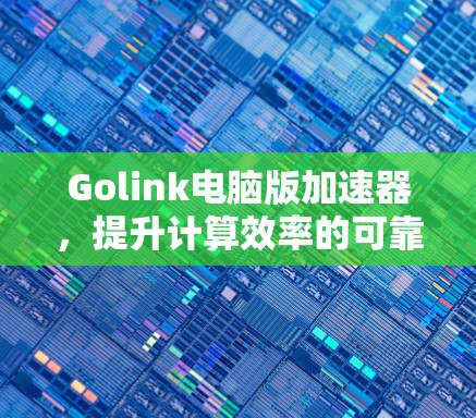 Golink电脑版加速器，提升计算效率的可靠选择