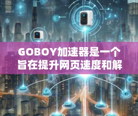 GOBOY加速器是一个旨在提升网页速度和解决网络问题的工具。要获取它，可以按照以下步骤进行