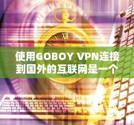 使用GOBOY VPN连接到国外的互联网是一个安全且高效的步骤。以下是对该过程的详细指南