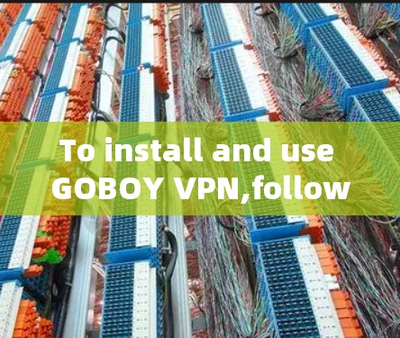 To install and use GOBOY VPN,follow these organized steps: