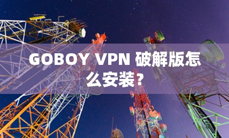 GOBOY VPN 破解版怎么安装？