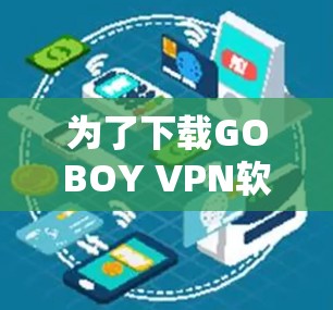 为了下载GOBOY VPN软件，您可以按照以下步骤操作