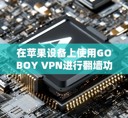 在苹果设备上使用GOBOY VPN进行翻墙功能时,需要根据苹果版本的设置和功能特点进行调整。以下是详细的步骤和信息 在苹果设备上使用GOBOY VPN进行翻墙功能时,需要根据苹果版本的设置和功能特点进行调整。以下是详细的步骤和信息