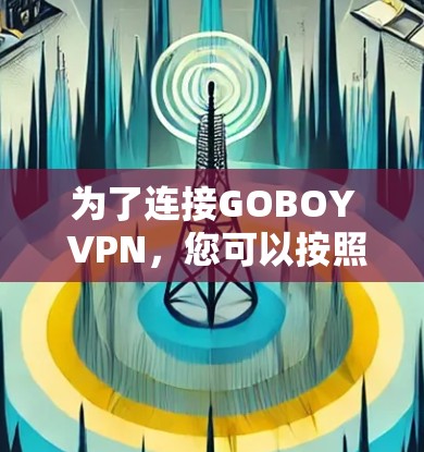 为了连接GOBOY VPN,您可以按照以下步骤进行操作 为了连接GOBOY VPN,您可以按照以下步骤进行操作