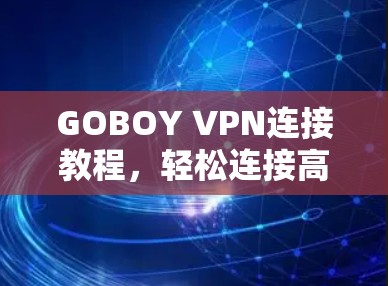 GOBOY VPN连接教程，轻松连接高效VPN