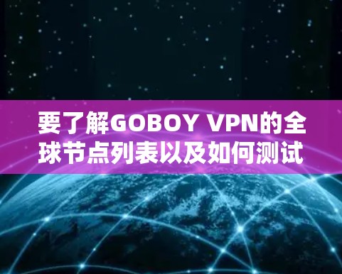 要了解GOBOY VPN的全球节点列表以及如何测试这些节点的网络连接，可以按照以下步骤进行