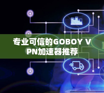 专业可信的GOBOY VPN加速器推荐