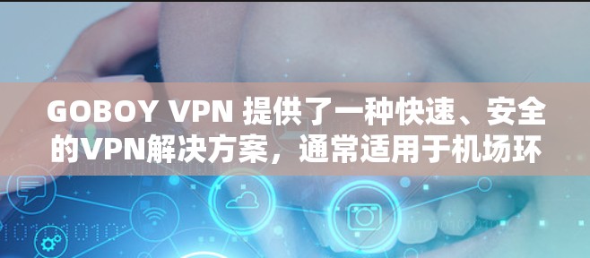 GOBOY VPN 提供了一种快速、安全的VPN解决方案,通常适用于机场环境、商务交流或旅行。以下是关于 GOBOY VPN 机场节点和高速连接的一些信息和建议 GOBOY VPN 提供了一种快速、安全的VPN解决方案,通常适用于机场环境、商务交流或旅行。以下是关于 GOBOY VPN 机场节点和高速连接的一些信息和建议