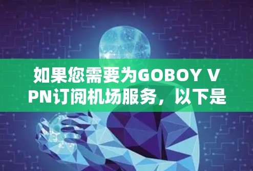 如果您需要为GOBOY VPN订阅机场服务，以下是详细的配置步骤和注意事项