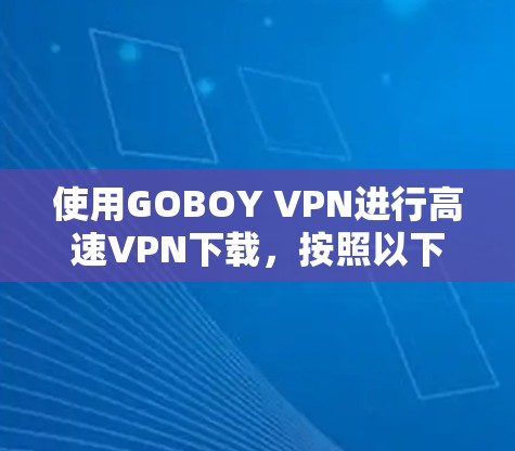 使用GOBOY VPN进行高速VPN下载，按照以下步骤操作