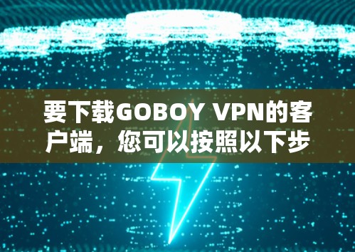 要下载GOBOY VPN的客户端，您可以按照以下步骤操作