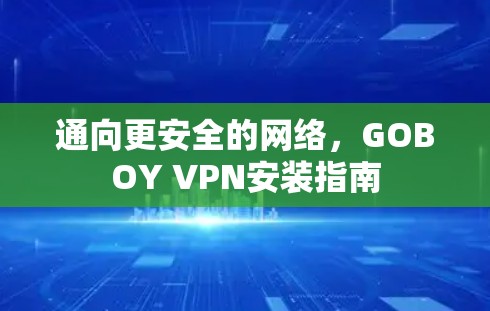 通向更安全的网络,GOBOY VPN安装指南 通向更安全的网络,GOBOY VPN安装指南