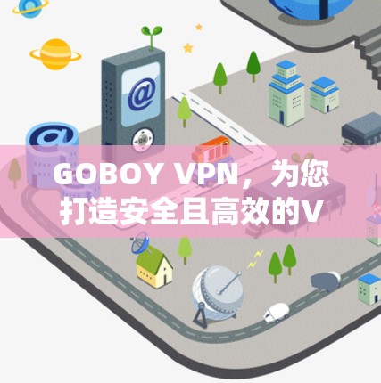 GOBOY VPN，为您打造安全且高效的VPN体验
