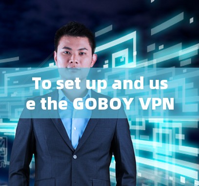 To set up and use the GOBOY VPN,follow these organized steps: