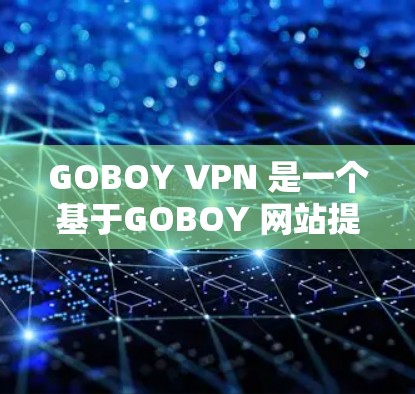 GOBOY VPN 是一个基于GOBOY 网站提供的VPN服务，属于国外的网络服务提供商。由于其是基于外部平台发行的软件，不能被官方授权或单独下载，因此无法提供官方正版软件