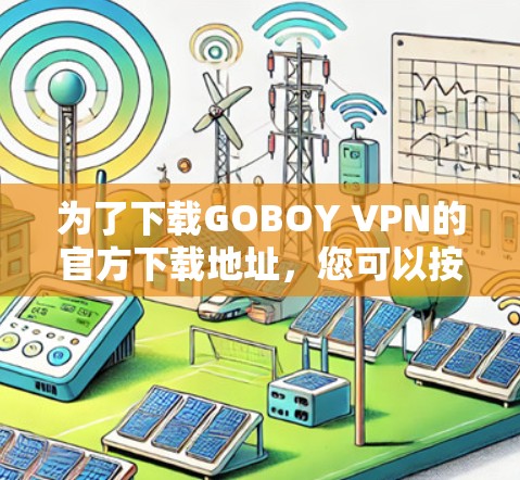 为了下载GOBOY VPN的官方下载地址，您可以按照以下步骤操作