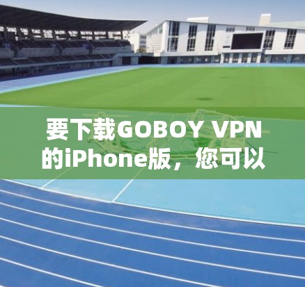 要下载GOBOY VPN的iPhone版，您可以按照以下步骤操作