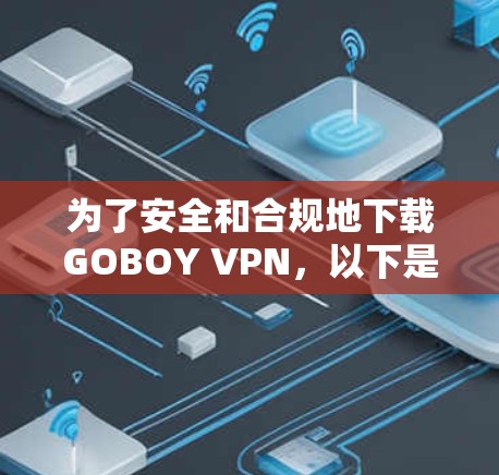 为了安全和合规地下载GOBOY VPN，以下是一步步的建议
