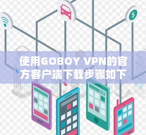 使用GOBOY VPN的官方客户端下载步骤如下
