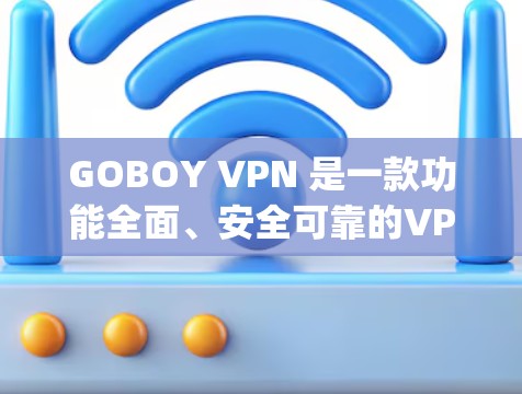 GOBOY VPN 是一款功能全面、安全可靠的VPN服务,适合移动用户、desktop 用户以及企业用户。以下是其主要功能体验 GOBOY VPN 是一款功能全面、安全可靠的VPN服务,适合移动用户、desktop 用户以及企业用户。以下是其主要功能体验