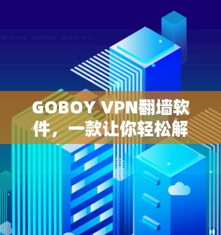 GOBOY VPN<strong>翻墙软件</strong>，一款让你轻松解决网络问题的便捷工具