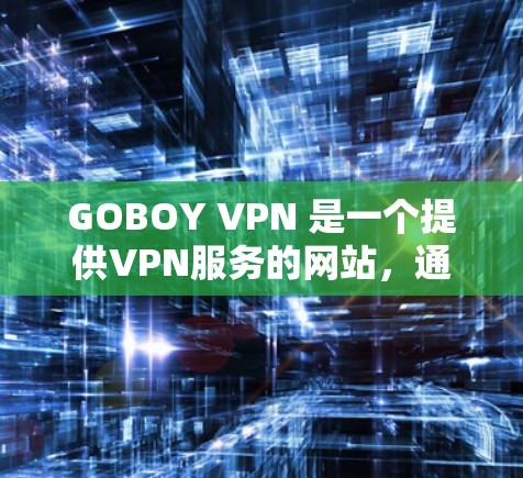 GOBOY VPN 是一个提供VPN服务的网站，通常包括电脑版的选项。如果你需要使用电脑版的GOBOY VPN，可以通过以下步骤找到和使用