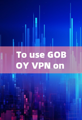 To use GOBOY VPN on your Android device,follow these organized steps: