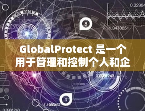 GlobalProtect 是一个用于管理和控制个人和企业账户的工具。以下是一个详细的使用指南，帮助您更好地理解和使用GlobalProtect
