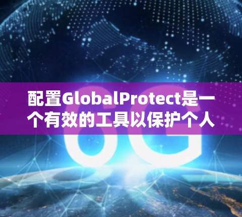 配置GlobalProtect是一个有效的工具以保护个人信息,包括用户名、密码等。下面是逐步的配置步骤,帮助您成功配置这个工具 配置GlobalProtect是一个有效的工具以保护个人信息,包括用户名、密码等。下面是逐步的配置步骤,帮助您成功配置这个工具