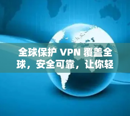 全球保护 VPN 覆盖全球,安全可靠,让你轻松连接国际网络 全球保护 VPN 覆盖全球,安全可靠,让你轻松连接国际网络