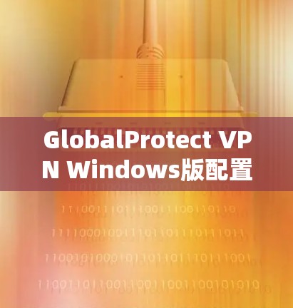 GlobalProtect VPN Windows版配置教程