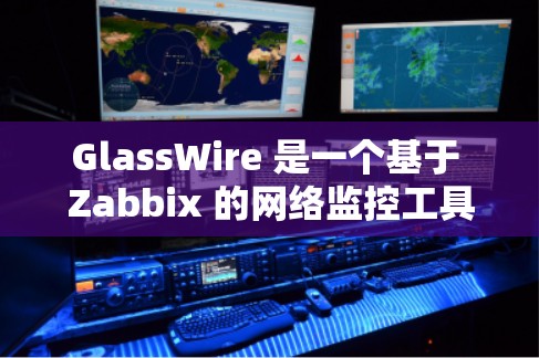GlassWire 是一个基于 Zabbix 的网络监控工具,旨在为企业提供智能化的网络监控和安全审计服务。以下是对 GlassWire 的详细总结 GlassWire 是一个基于 Zabbix 的网络监控工具,旨在为企业提供智能化的网络监控和安全审计服务。以下是对 GlassWire 的详细总结
