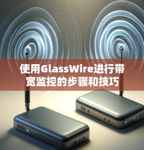 使用GlassWire进行带宽监控的步骤和技巧
