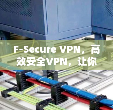 F-Secure VPN，高效安全VPN，让你的数据在 seconds 过滤