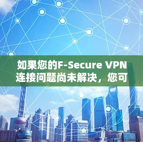 如果您的F-Secure VPN连接问题尚未解决，您可以按照以下步骤进行修复