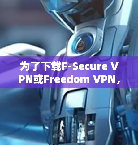 为了下载F-Secure VPN或Freedom VPN,您可以按照以下步骤进行 为了下载F-Secure VPN或Freedom VPN,您可以按照以下步骤进行