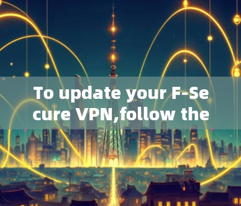 To update your F-Secure VPN,follow these organized steps: