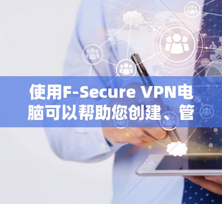 使用F-Secure VPN电脑可以帮助您创建、管理和使用VPN，提供安全的网络连接。以下是详细的使用步骤