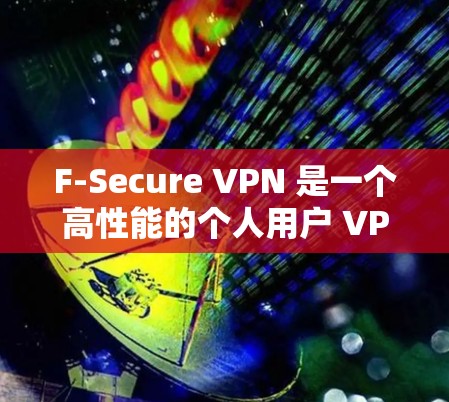 F-Secure VPN 是一个高性能的个人用户 VPN 应用程序，旨在保护个人数据不被第三方访问。以下是对其安全性的详细分析