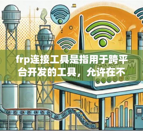 frp连接工具是指用于跨平台开发的工具，允许在不同平台上运行相同的代码。以下是一个详细的解释