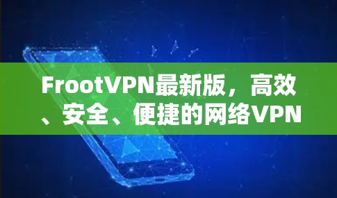 FrootVPN最新版，高效、安全、便捷的网络VPN解决方案