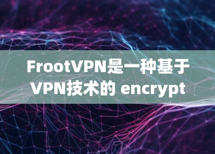 FrootVPN是一种基于VPN技术的 encrypt-and-schedule E-S)系统，旨在提供 secure 网络服务。以下是关于 FrootVPN线路测试的详细步骤和注意事项