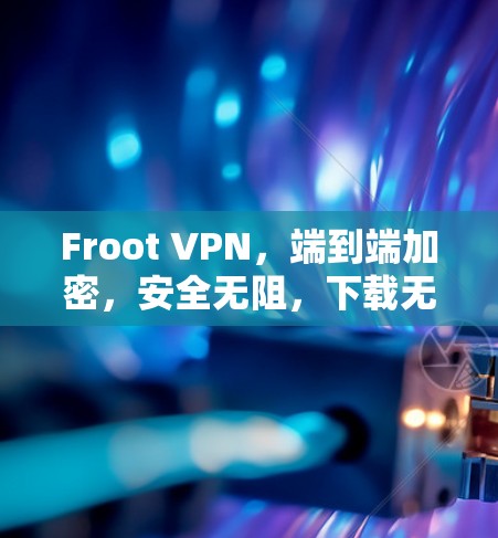 Froot VPN,端到端加密,安全无阻,下载无忧! Froot VPN,端到端加密,安全无阻,下载无忧!