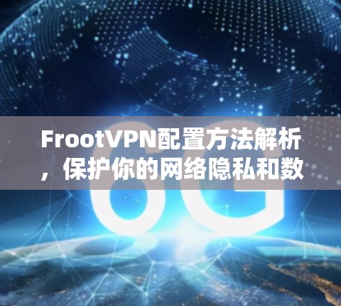 FrootVPN配置方法解析,保护你的网络隐私和数据安全 FrootVPN配置方法解析,保护你的网络隐私和数据安全