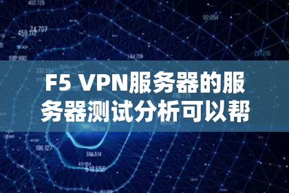 F5 VPN服务器的服务器测试分析可以帮助你了解服务器的性能、稳定性、安全性和网络架构。以下是一个详细的服务器测试分析指南,帮助你进行测试 F5 VPN服务器的服务器测试分析可以帮助你了解服务器的性能、稳定性、安全性和网络架构。以下是一个详细的服务器测试分析指南,帮助你进行测试