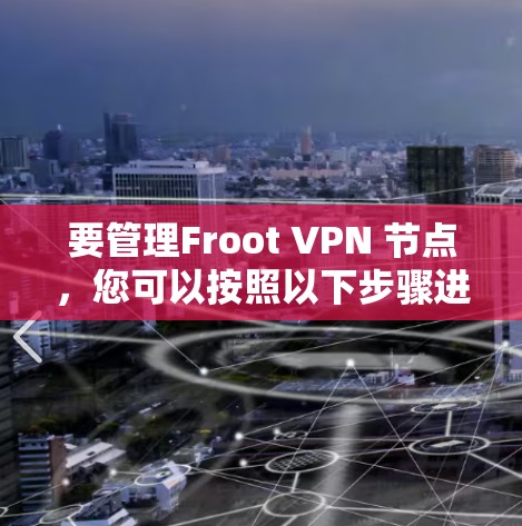 要管理Froot VPN 节点,您可以按照以下步骤进行 要管理Froot VPN 节点,您可以按照以下步骤进行
